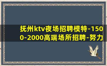 抚州ktv夜场招聘模特-1500-2000高端场所招聘-努力